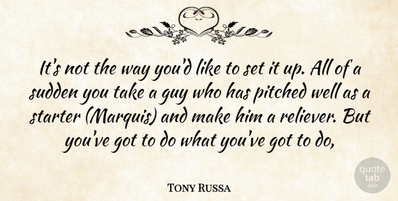 Tony Russa Quote About Guy, Starter, Sudden: Its Not The Way Youd...