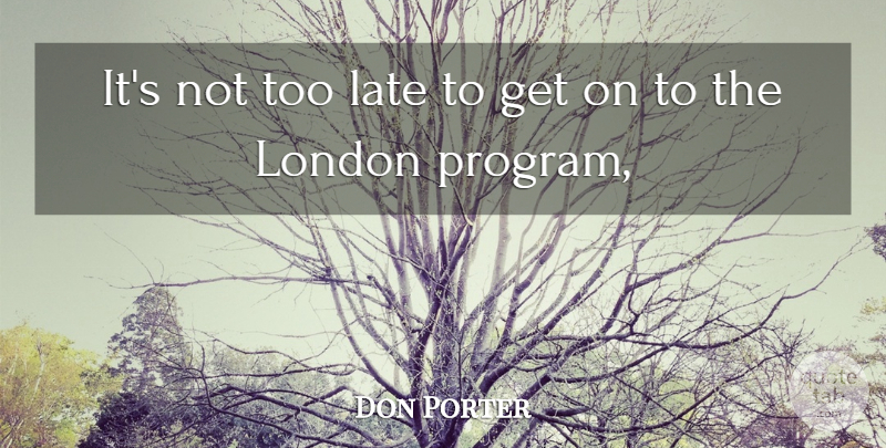Don Porter Quote About Late, London: Its Not Too Late To...