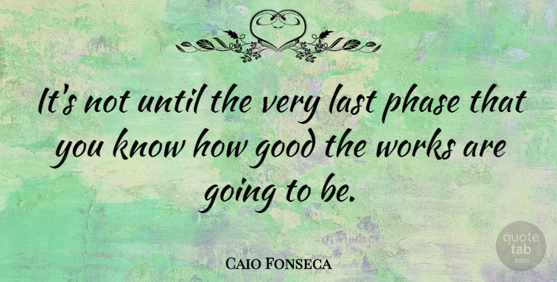 Caio Fonseca Quote About Phases, Lasts, Know How: Its Not Until The Very...
