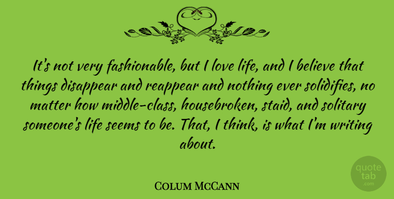 Colum McCann Quote About Believe, Disappear, Life, Love, Seems: Its Not Very Fashionable But...