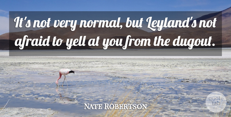 Nate Robertson Quote About Afraid, Yell: Its Not Very Normal But...