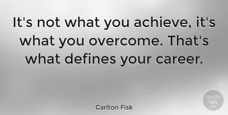 Carlton Fisk Quote About Powerful, Careers, New Job: Its Not What You Achieve...