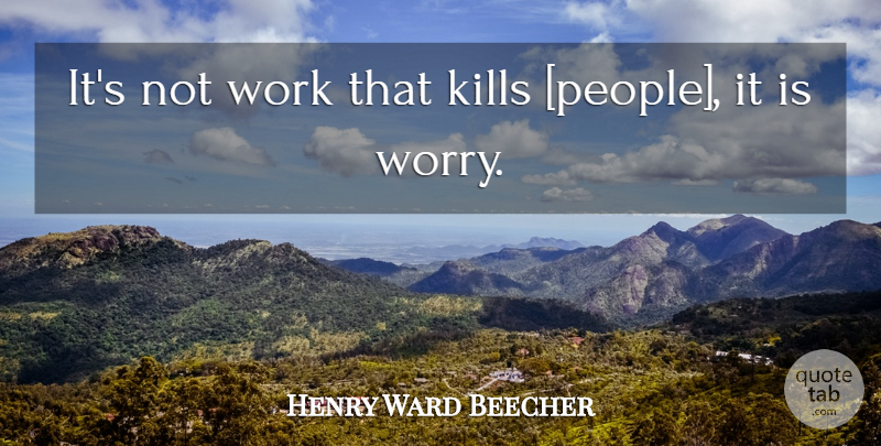 Henry Ward Beecher Quote About Happiness, Worry, People: Its Not Work That Kills...
