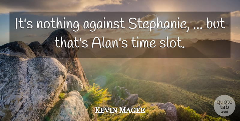 Kevin Magee Quote About Against, Time: Its Nothing Against Stephanie But...