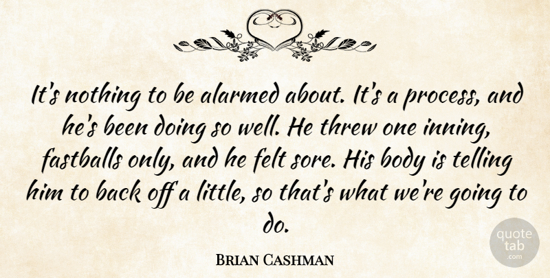Brian Cashman Quote About Body, Felt, Telling, Threw: Its Nothing To Be Alarmed...