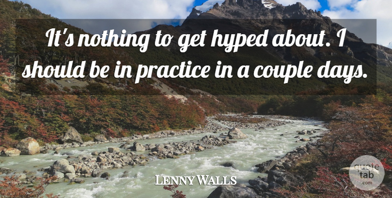 Lenny Walls Quote About Couple, Hyped, Practice: Its Nothing To Get Hyped...