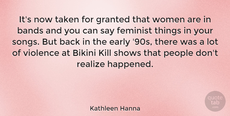 Kathleen Hanna Quote About Bands, Early, Feminist, Granted, People: Its Now Taken For Granted...