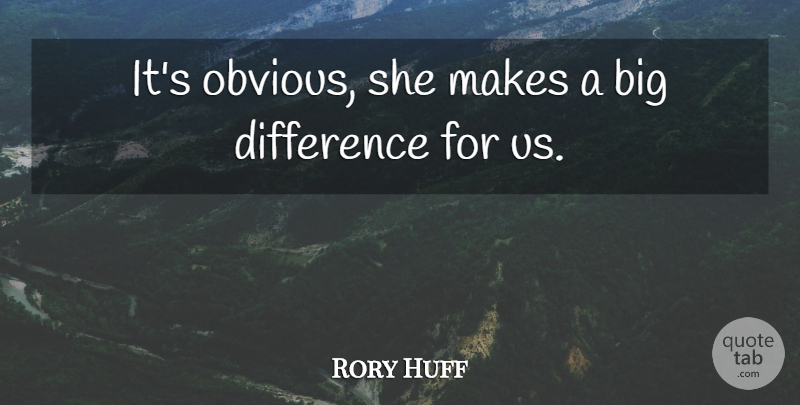 Rory Huff Quote About Difference: Its Obvious She Makes A...