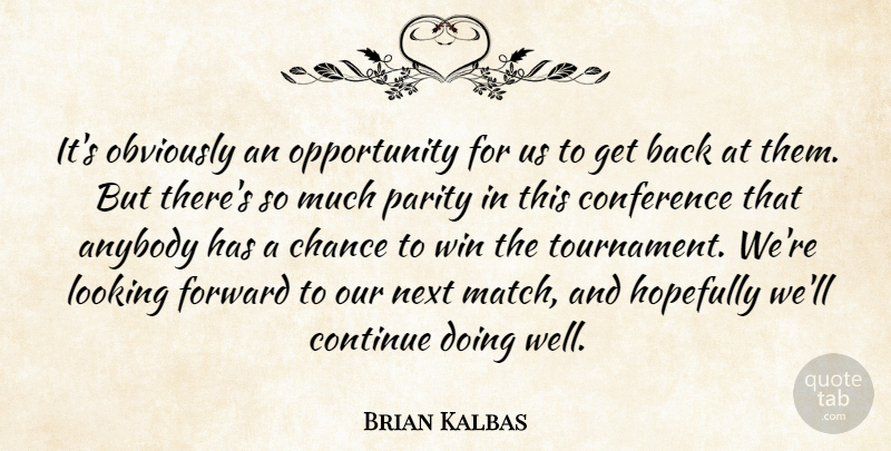 Brian Kalbas Quote About Anybody, Chance, Conference, Continue, Forward: Its Obviously An Opportunity For...