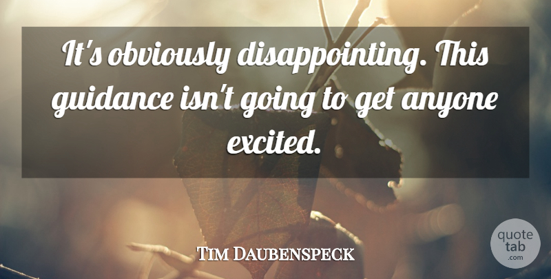 Tim Daubenspeck Quote About Anyone, Guidance, Obviously: Its Obviously Disappointing This Guidance...