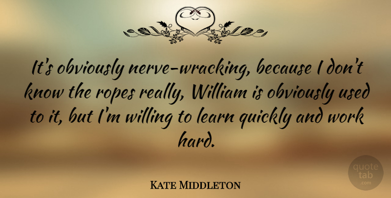 Kate Middleton Quote About Obviously, Quickly, William, Work: Its Obviously Nerve Wracking Because...