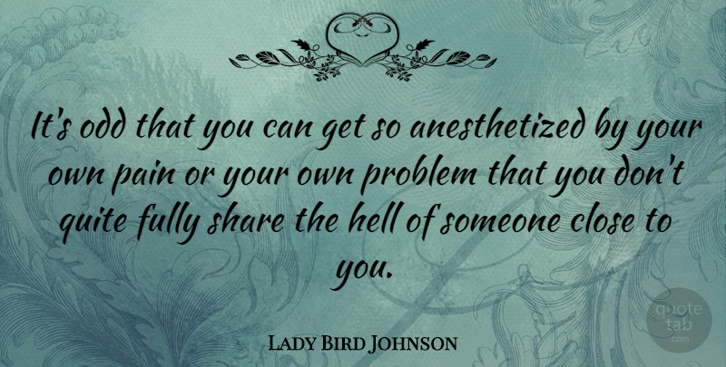 Lady Bird Johnson Quote About Pain, Problem, Odd: Its Odd That You Can...