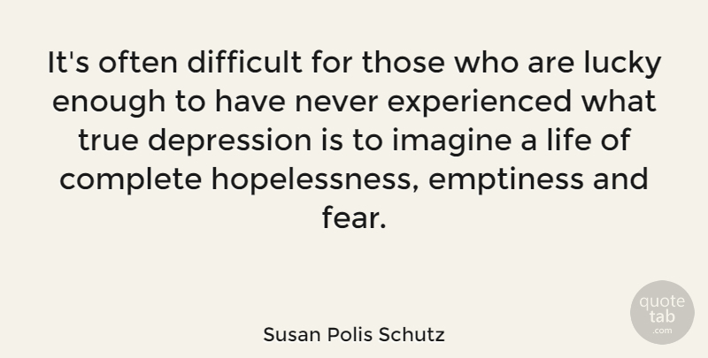 Susan Polis Schutz Quote About Lucky, Emptiness, Imagine: Its Often Difficult For Those...