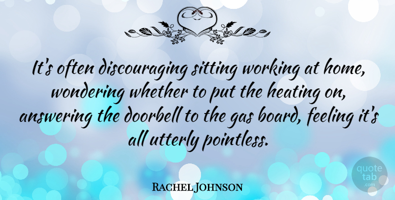 Rachel Johnson Quote About Answering, Gas, Home, Utterly, Whether: Its Often Discouraging Sitting Working...