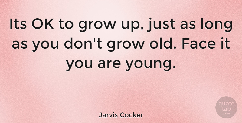 Jarvis Cocker Quote About Growing Up, Long, Faces: Its Ok To Grow Up...