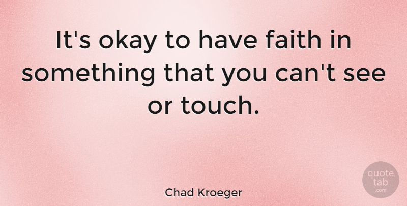 Chad Kroeger Quote About Have Faith, Okay: Its Okay To Have Faith...