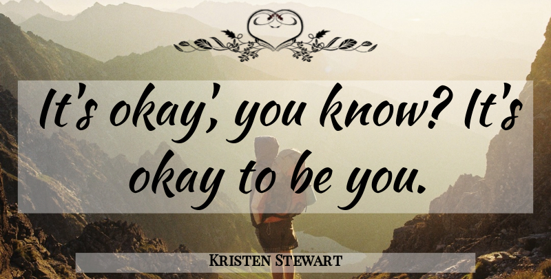 Kristen Stewart Quote About Okay, Be You, Knows: Its Okay You Know Its...