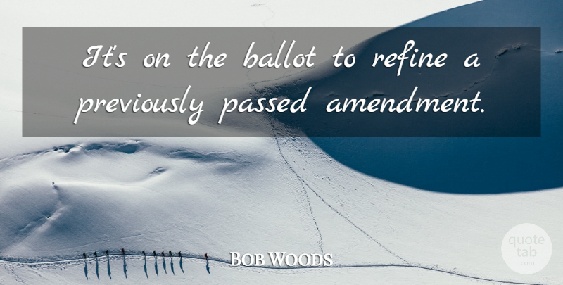 Bob Woods Quote About Ballot, Passed, Refine: Its On The Ballot To...