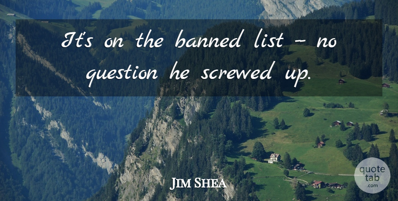 Jim Shea Quote About Banned, List, Question, Screwed: Its On The Banned List...