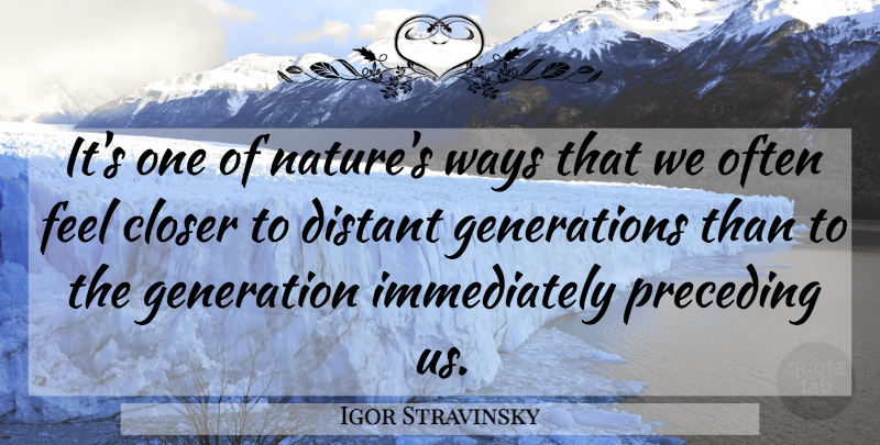 Igor Stravinsky Quote About Closer, Distant, Generation, Ways: Its One Of Natures Ways...