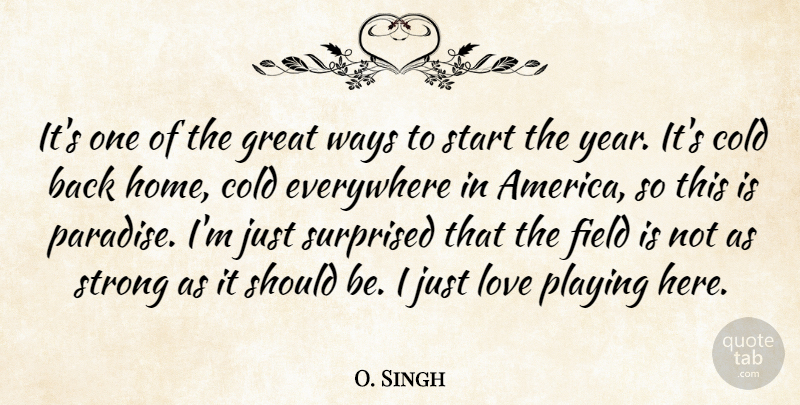 O. Singh Quote About America, Cold, Everywhere, Field, Great: Its One Of The Great...