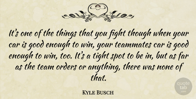 Kyle Busch Quote About Car, Far, Fight, Good, None: Its One Of The Things...
