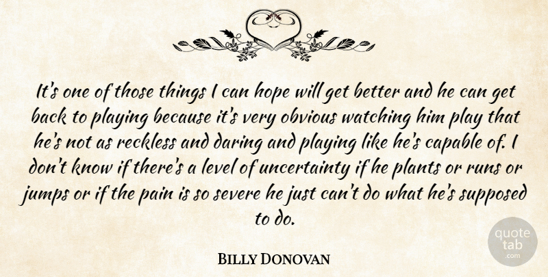 Billy Donovan Quote About Capable, Daring, Hope, Jumps, Level: Its One Of Those Things...