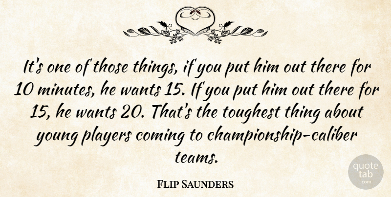 Flip Saunders Quote About Coming, Players, Toughest, Wants: Its One Of Those Things...