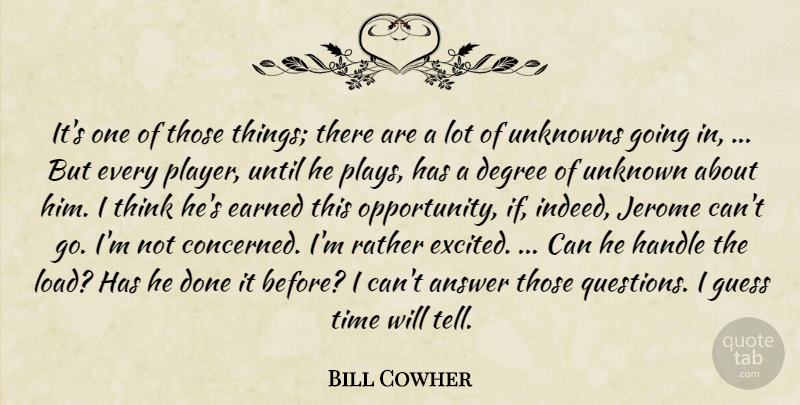 Bill Cowher Quote About Answer, Degree, Earned, Guess, Handle: Its One Of Those Things...