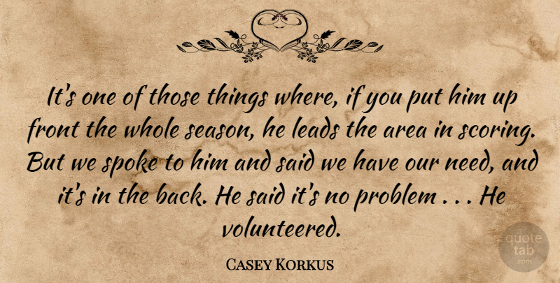 Casey Korkus Quote About Area, Front, Leads, Problem, Spoke: Its One Of Those Things...