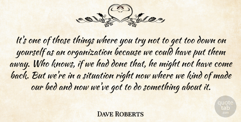 Dave Roberts Quote About Bed, Might, Situation: Its One Of Those Things...