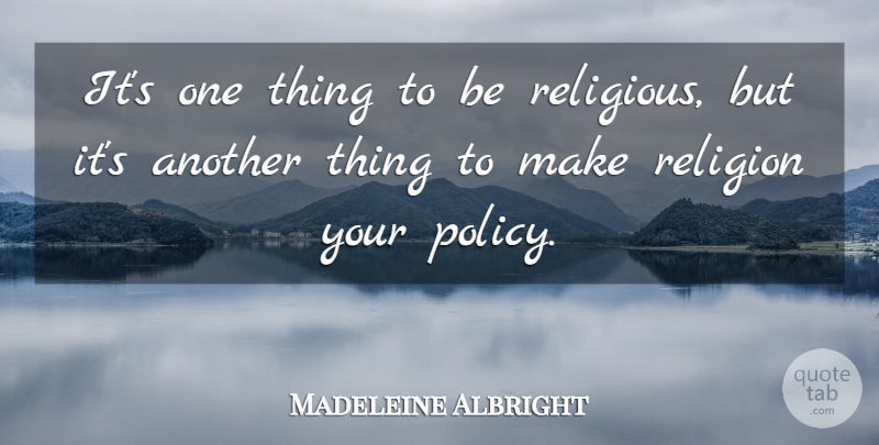Madeleine Albright Quote About Religious, Policy, One Thing: Its One Thing To Be...