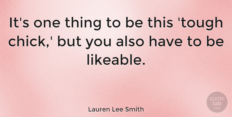 Lauren Lee Smith Quote About Tough, Chicks, Likeable: Its One Thing To Be...
