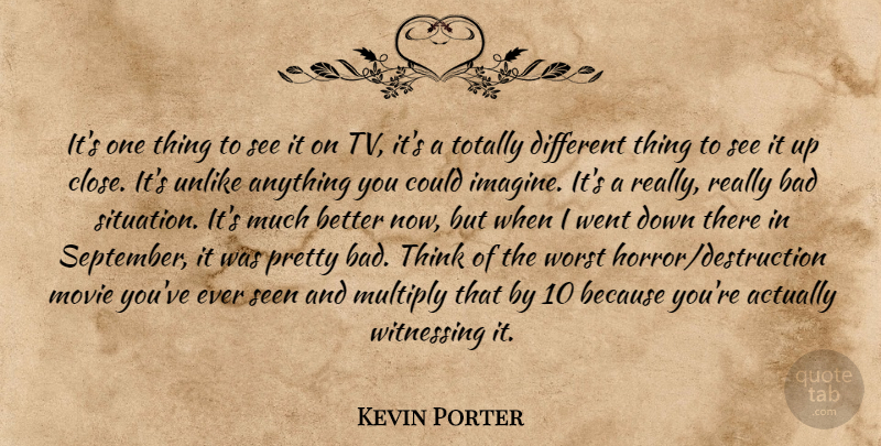 Kevin Porter Quote About Bad, Multiply, Seen, Totally, Unlike: Its One Thing To See...