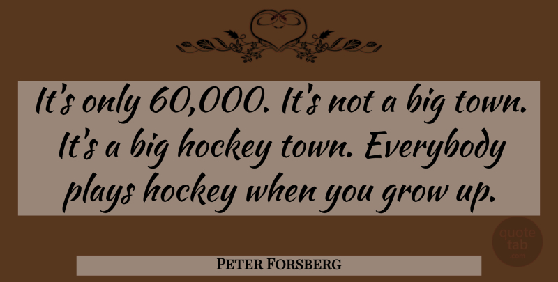 Peter Forsberg Quote About Growing Up, Hockey, Play: Its Only 60000 Its Not...