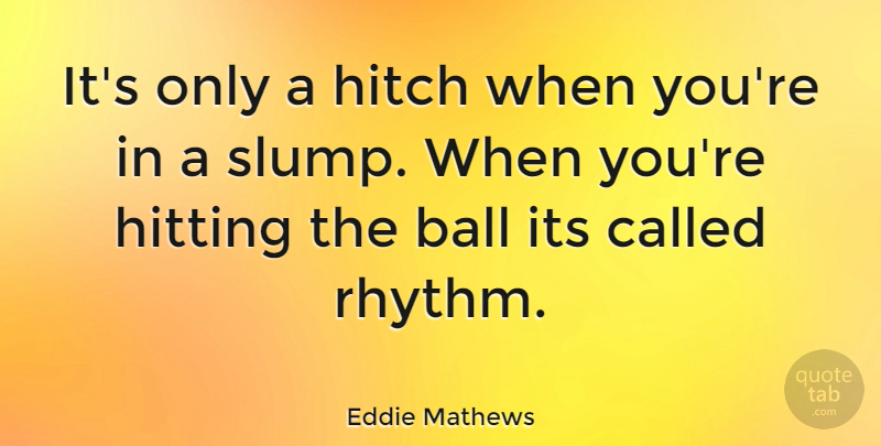 Eddie Mathews Quote About Hitting, Slumps, Balls: Its Only A Hitch When...