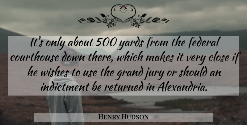 Henry Hudson Quote About Close, Federal, Grand, Indictment, Jury: Its Only About 500 Yards...
