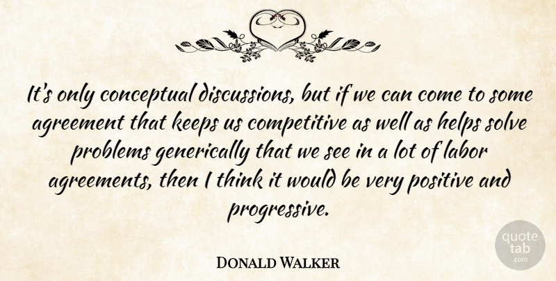 Donald Walker Quote About Agreement, Conceptual, Helps, Keeps, Labor: Its Only Conceptual Discussions But...