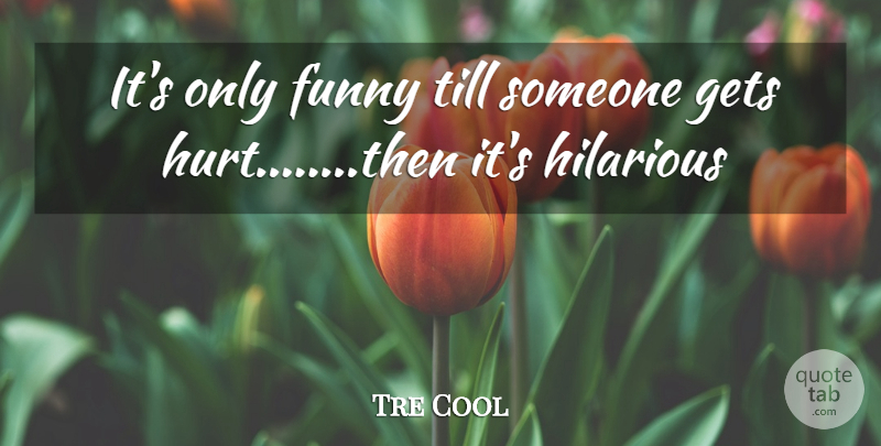 Tre Cool Quote About Funny, Gets, Hilarious, Till: Its Only Funny Till Someone...