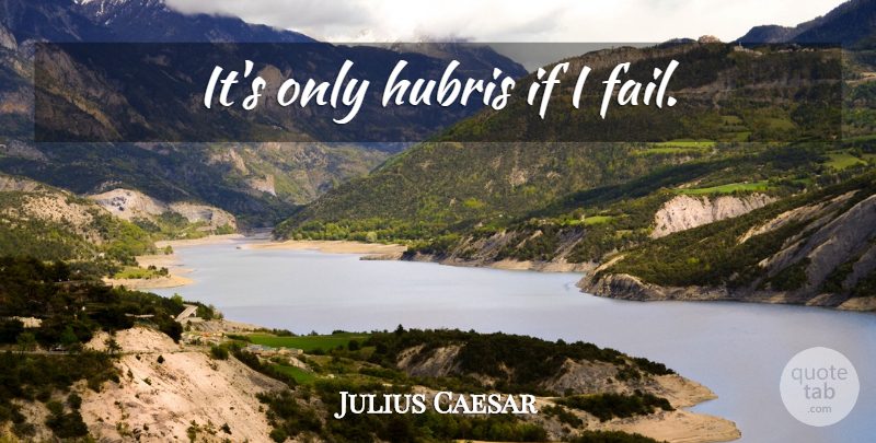 Julius Caesar Quote About Failing, Hubris, Ifs: Its Only Hubris If I...
