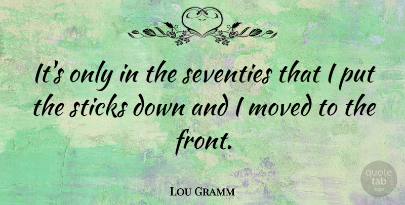 Lou Gramm Quote About Down And, Sticks, Fronts: Its Only In The Seventies...