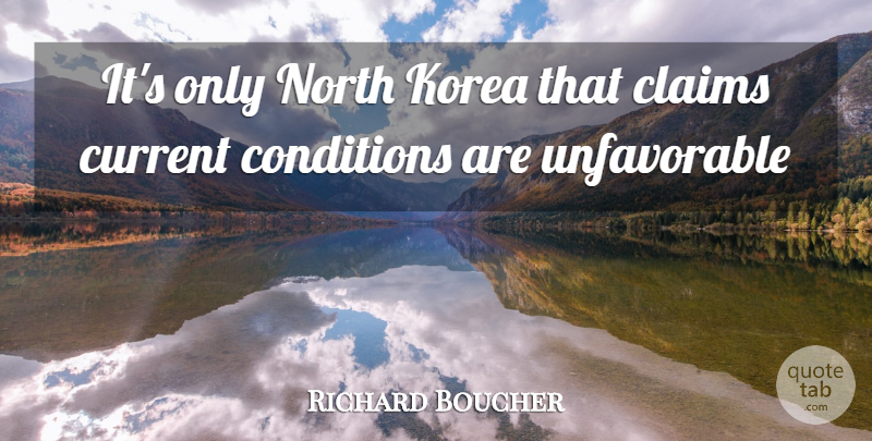 Richard Boucher Quote About Claims, Conditions, Current, Korea, North: Its Only North Korea That...
