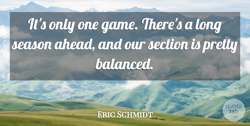 Eric Schmidt Quote About Season, Section: Its Only One Game Theres...