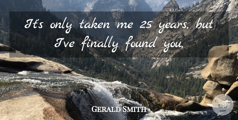 Gerald Smith Quote About Finally, Found, Taken: Its Only Taken Me 25...