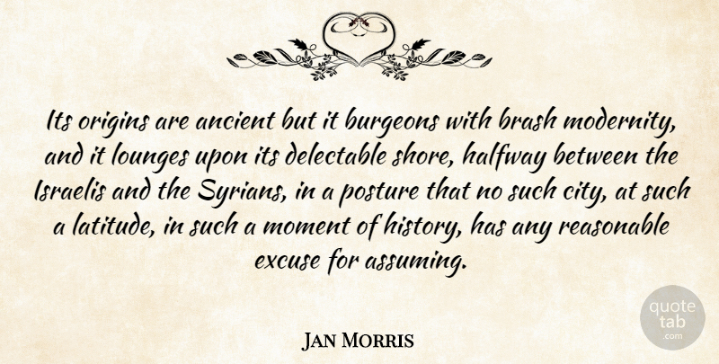 Jan Morris Quote About Ancient, Brash, Excuse, Halfway, Israelis: Its Origins Are Ancient But...