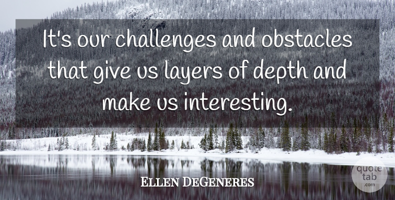 Ellen DeGeneres Quote About Interesting, Giving, Challenges: Its Our Challenges And Obstacles...
