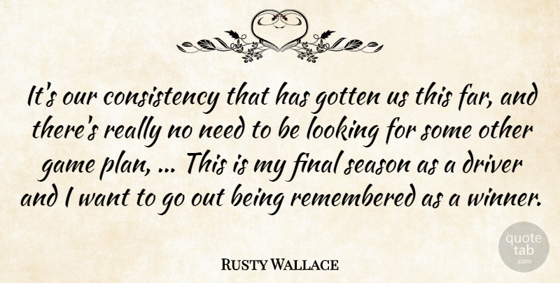 Rusty Wallace Quote About Consistency, Driver, Final, Game, Gotten: Its Our Consistency That Has...