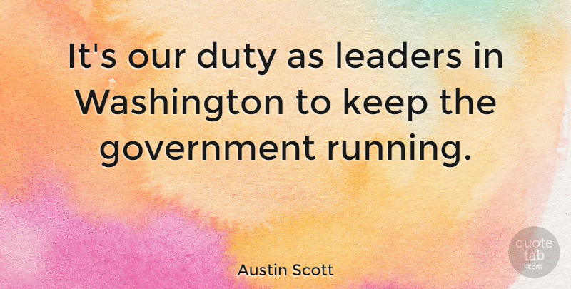 Austin Scott Quote About Government, Washington: Its Our Duty As Leaders...