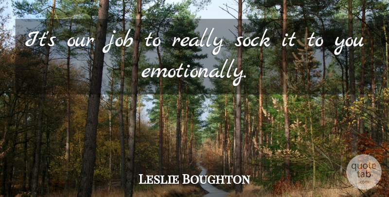 Leslie Boughton Quote About Job, Sock: Its Our Job To Really...