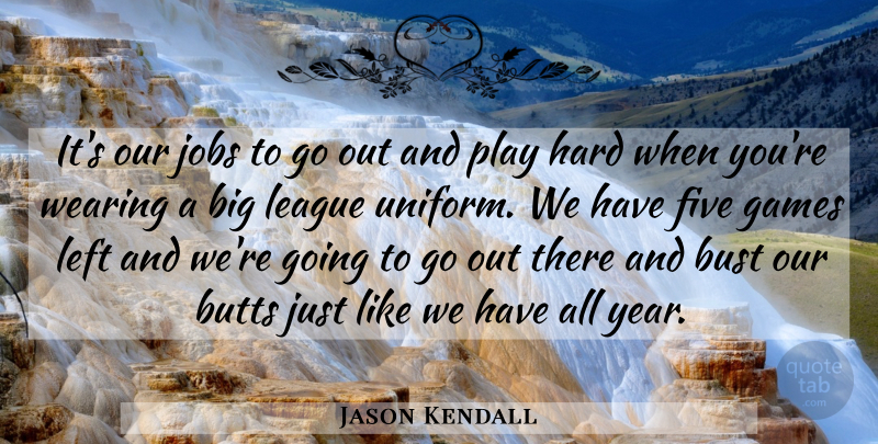 Jason Kendall Quote About Bust, Five, Games, Hard, Jobs: Its Our Jobs To Go...